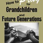 Hands praying over a Bible for Christian blog post titled How to Pray for Grandchildren and Future Generations